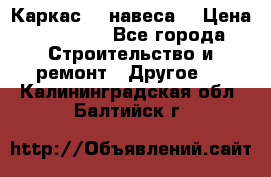 Каркас    навеса  › Цена ­ 20 500 - Все города Строительство и ремонт » Другое   . Калининградская обл.,Балтийск г.